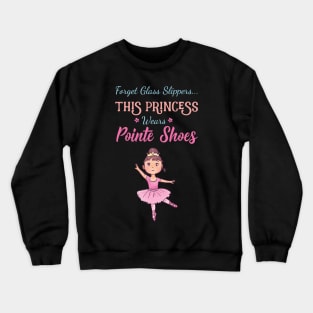 Forget Glass Slippers This Princess Wears Pointe Shoes Ballet Crewneck Sweatshirt